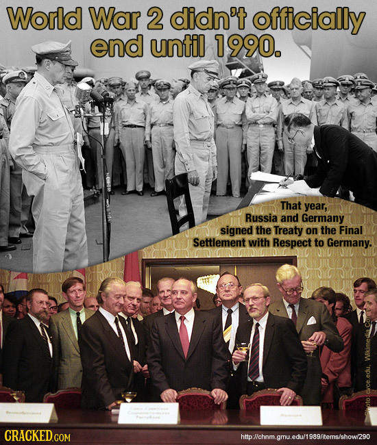 World War 2 didn't officially end until 1990. That year, Russia and Germany signed the Treaty on the Final Settlement with Respect to Germany. Wikimed