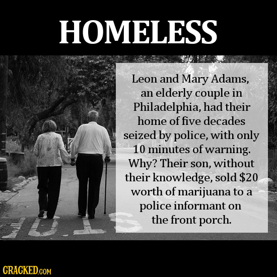 HOMELESS Leon and Mary Adams, an elderly couple in Philadelphia, had their home of five decades seized by police, with only 10 minutes of warning. Why