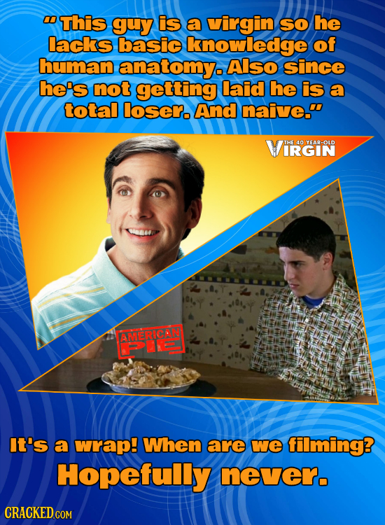 This guy is a virgin SO he lacks basic knowledge of human anatomy. Also since he's not getting laid he is a total loser. And naive. VIRGIN 40 YEAR-O