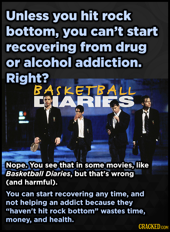 Unless you hit rock bottom, you can't start recovering from drug or alcohol addiction. Right? BASKETBALL CIARIEAS Nope. You see that in some movies, l