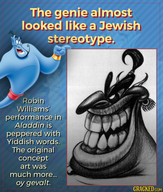 The genie almost looked like a Jewish stereotype. Robin Williams' performance in Aladdin is peppered with Yiddish words. The original concept art was 