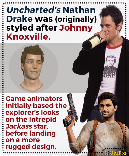 Uncharted's Nathan Drake was (originally) styled after Johnny Knoxville. EOR ONE Game animators initially based the explorer's looks on the intrepid J
