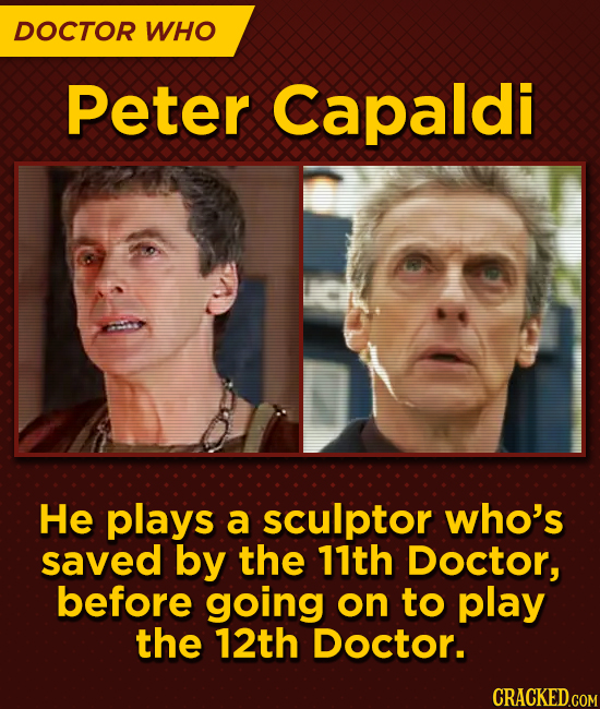 DOCTOR WHO Peter Capaldi He plays a sculptor who's saved by the 11th Doctor, before going on to play the 12th Doctor.