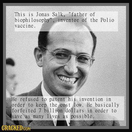 This is Jonas Salk, father of biophilosophy, inventor of the Polio vaccine. He refused to patent his invention in order to keep the cos t low. He ba
