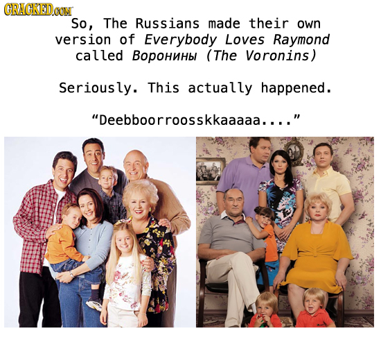 CRAGKED0O CON So, The Russians made their own version of Everybody Loves Raymond called BOpoHnHbl (The Voronins) Seriously. This actually happened. D