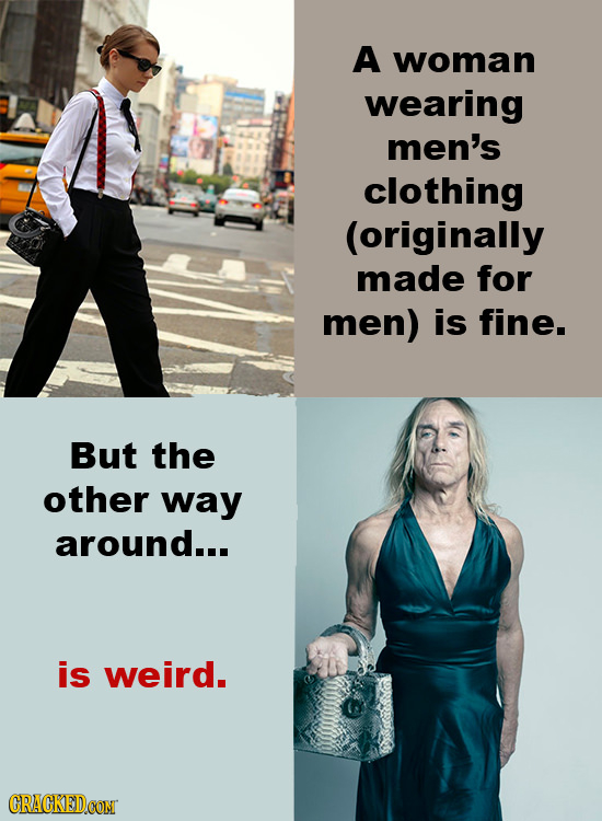 A woman wearing men's clothing (originally made for men) is fine. But the other way around... is weird. CRACKEDCON 