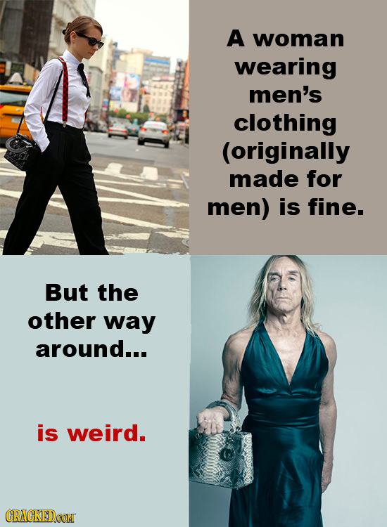 A woman wearing men's clothing (originally made for men) is fine. But the other way around... is weird. CRACKEDCON