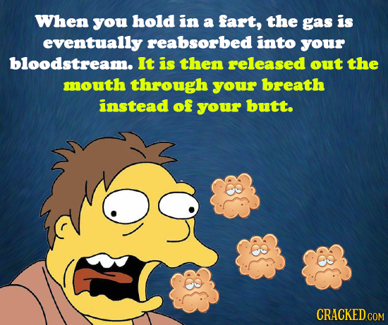 When you hold in a fart, the gas is eventually reabsorbed into your bloodstream. It is then released out the mouth through your breath instead of your