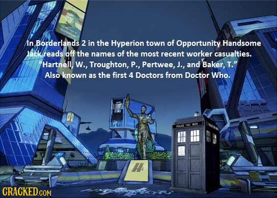 In Borderlands 2 in the Hyperion town of Opportunity Handsome Jack reads Off the names of the most recent worker casualties. Hartnell, W., Troughton,
