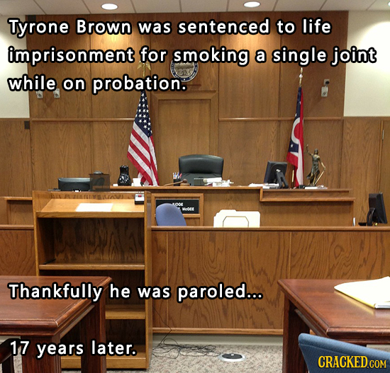 Tyrone Brown was sentenced to life imprisonment for smoking a single joint while on probation. O Heoe Thankfully he was paroled... 17 years later.