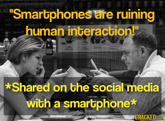 Smartphones are ruining human FRUIT JUICES interaction! d Shared on the social media with a smartphone* CRACKED COM