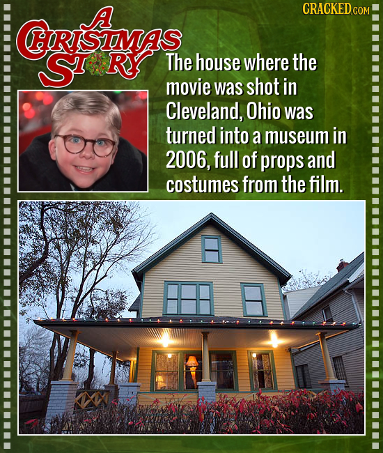A CRACKED RISIMS Sr'' Ry The house where the movie was shot in Cleveland, Ohio was turned into a museum in 2006, full of props and costumes from the