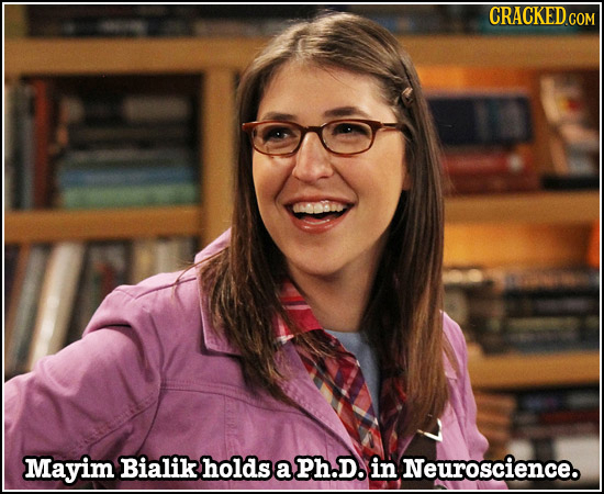 CRACKED COM Mayim Bialik holds a Ph.D. in Neuroscience. 