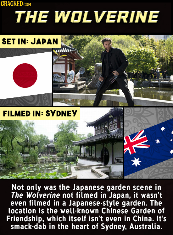 CRACKED.COM THE WOLVERINE SET IN: JAPAN FILMED IN: SYDNEY t Not only was the Japanese garden scene in The Wolverine not filmed in Japan, it wasn't eve