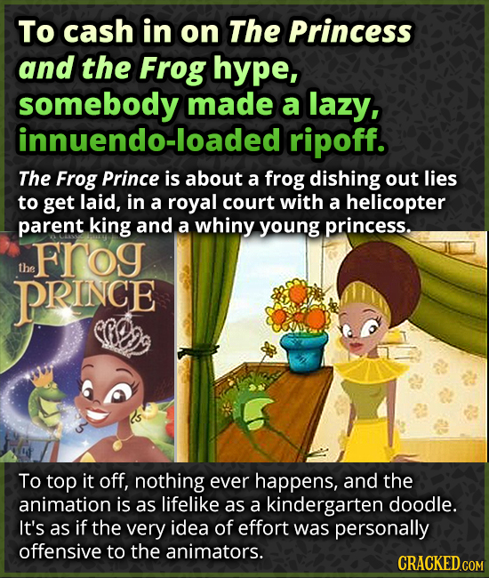 To cash in on The Princess and the Frog hype, somebody made a lazy, innuendo-loaded ripoff. The Frog Prince is about a frog dishing out lies to get la