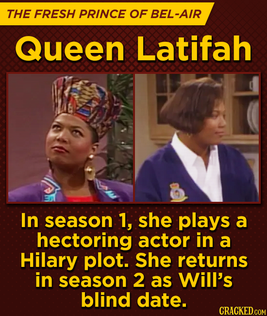 THE FRESH PRINCE OF BEL-AIR Queen Latifah In season 1, she plays a hectoring actor in a HiLary plot. She returns in season 2 as Will's blind date.