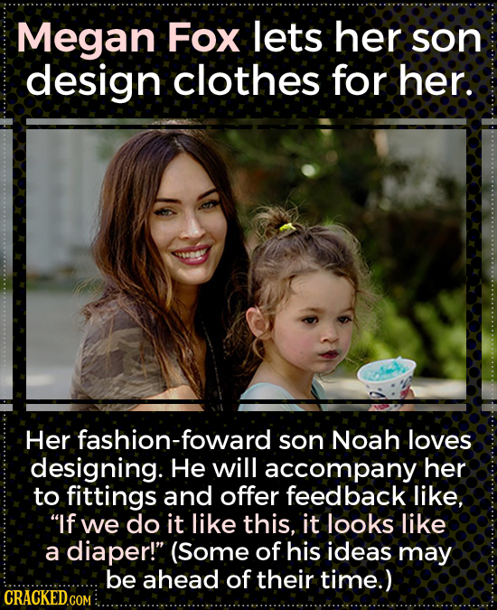Megan Fox lets her son design clothes for her. Her fashion-foward son Noah loves designing. He will accompany her to fittings and offer feedback like,