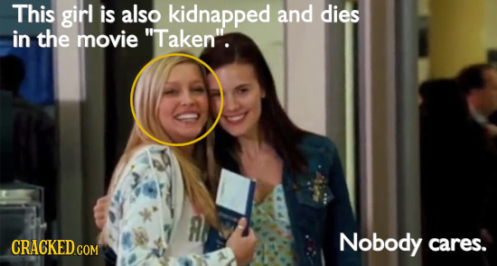 This girl is also kidnapped and dies in the movie Taken. CRACKED.COM Nobody cares.
