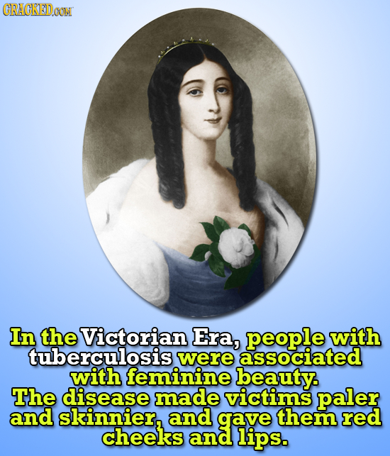 CRACKED.OON In the Victorian Era, people with tuberculosis were associated with feminine beauty The disease made victims paler and skinnier, and gave