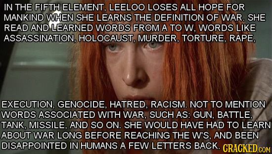 IN THE FIFTH ELEMENT. LEELOO LOSES ALL HOPE FOR MANKIND WHEN SHE LEARNS THE DEFINITION OF WAR. SHE READ AND LEARNED WORDS FROM A TO W. WORDS LIKE ASSA