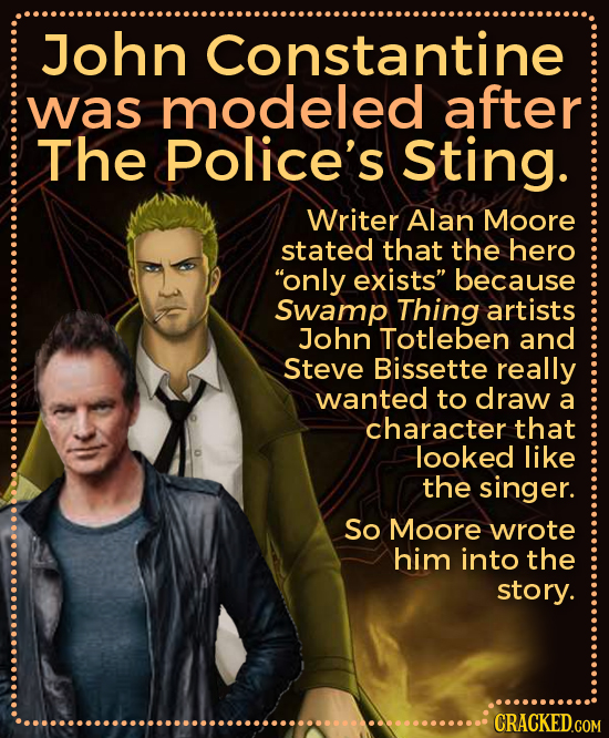 John Constantine was modeled after The Police's Sting. Writer Alan Moore stated that the hero only exists because Swamp Thing artists John Totleben