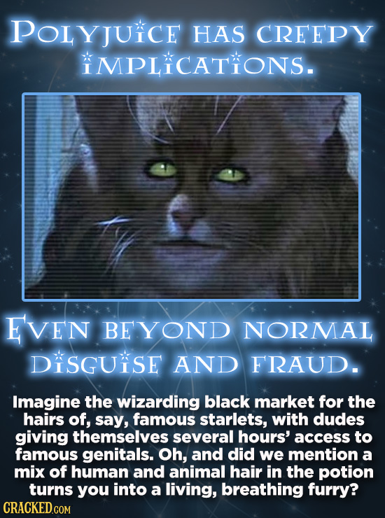 POLYJUKCE HAS CREEPY MPLICATIONS. EVEN BEYOND NORMAL DiSGUSE AND FRAUD. Imagine the wizarding black market for the hairs of, say, famous starlets, wit