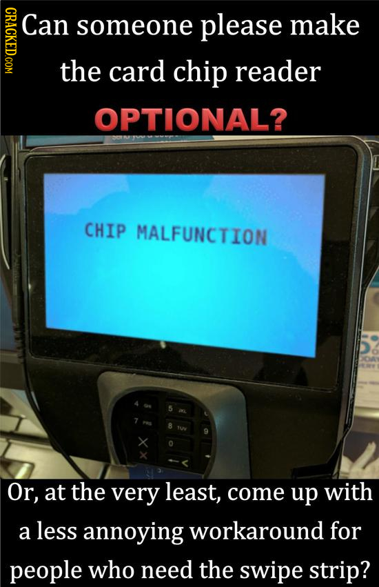 NONO Can someone please make the card chip reader OPTIONAL? CHIP MALFUNCTION 8 Tw Or, at the very least, come up with a less annoying workaround for p