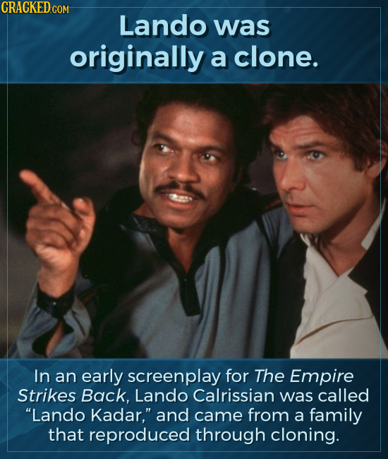 Lando was originally a clone. In an early screenplay for The Empire Strikes Back, Lando Calrissian was called Lando Kadar, and came from a family th
