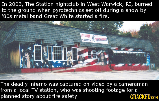 In 2003, The Station nightclub in West Warwick, RI, burned to the ground when pyrotechnics set off during a show by '80s metal band Great White starte