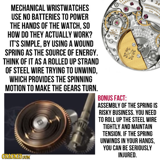 MECHANICAL WRISTWATCHES USE NO BATTERIES TO POWER THE HANDS OF THE WATCH, SO HOW DO THEY ACTUALLY WORK? IT'S SIMPLE, BY USING A WOUND SPRING AS THE SO