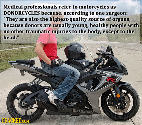 Medical professionals refer to motorcycles as DONORCYCLES because, according to one surgeon: They are also the highest-quality s source of organs, be
