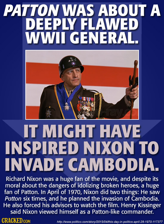 PATTON WAS ABOUT A DEEPLY FLAWED WWIl GENERAL. Hray IT MIGHT HAVE INSPIRED NIXON TO INVADE CAMBODIA. Richard Nixon was a huge fan of the movie, and de