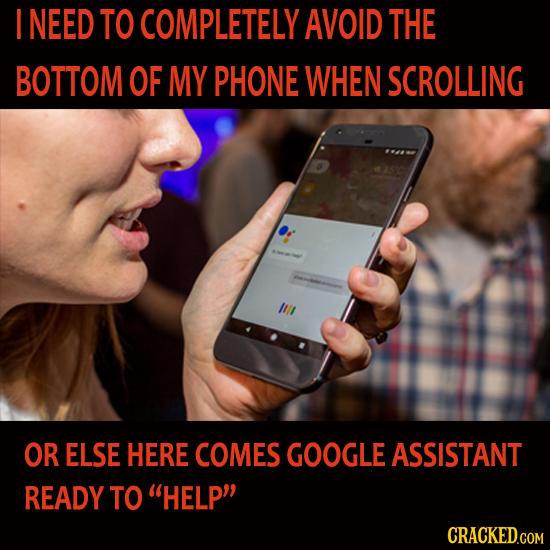 I NEED TO COMPLETELY AVOID THE BOTTOM OF MY PHONE WHEN SCROLLING OR ELSE HERE COMES GOOGLE ASSISTANT READY TO HELP CRACKED.COM