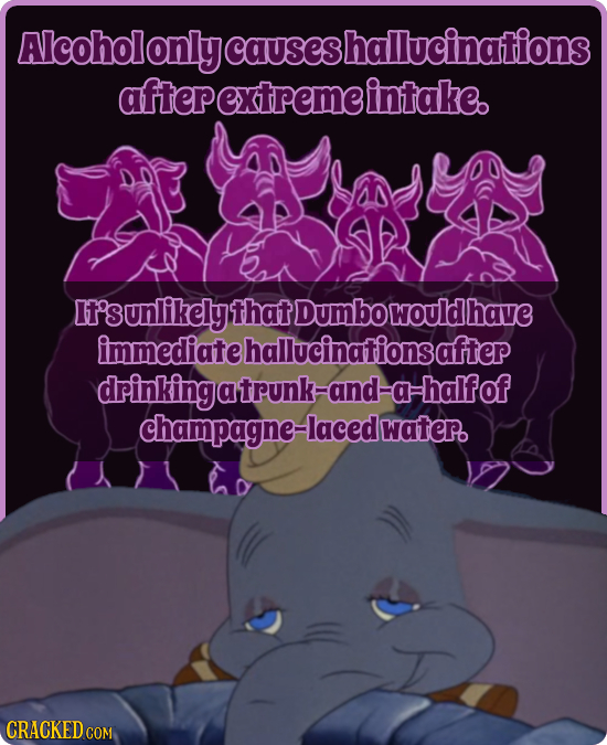 Alcoholonly Jcauseshallucinations aftepextremeintake. unlikelytha Dumbo would have immediate hallucinationsafter drinkingatrunk-and=a-halfof champagne