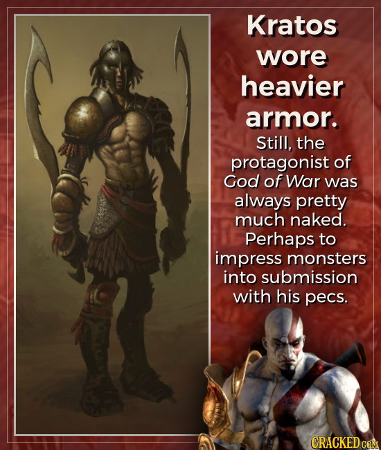 Kratos wore heavier armor. Still, the protagonist of God of War was always pretty much naked. Perhaps to impress monsters into submission with his pec