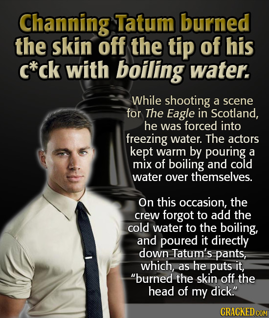 Channing Tatum burned the skin off the tip of his c*ck with boiling water. While shooting a scene for The Eagle in Scotland, he was forced into freezi