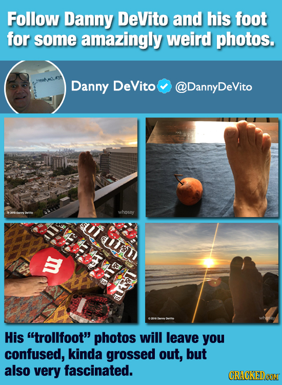 Follow Danny DeVito and his foot for some amazingly weird photos. Danny DeVito DannyDeVito whosay suT A y R &LS LM Devito whosay His trollfoot photo