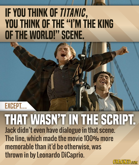 IF YOU THINK OF TITANIC, YOU THINK OF THE I'M THE KING OF THE WORLD! SCENE. EXCEPT... THAT WASN'T IN THE SCRIPT. Jack didn't even have dialogue in t