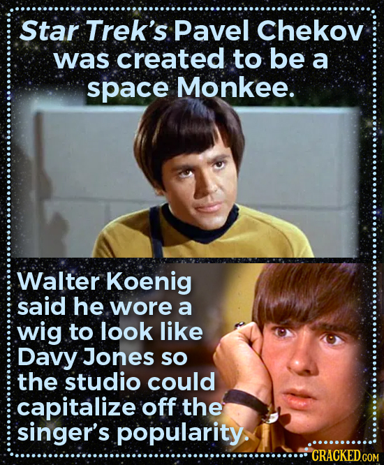 Star Trek's Pavel Chekov was created to be a space Monkee. Walter Koenig said he wore a wig to look like Davy Jones so the studio could capitalize off