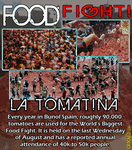 FOD FIOT! LA TOMATINA Every year in Bunol Spain, roughly 90,000 tomatoes are used for the World's Biggest Food Fight. It is held on the last Wednesday