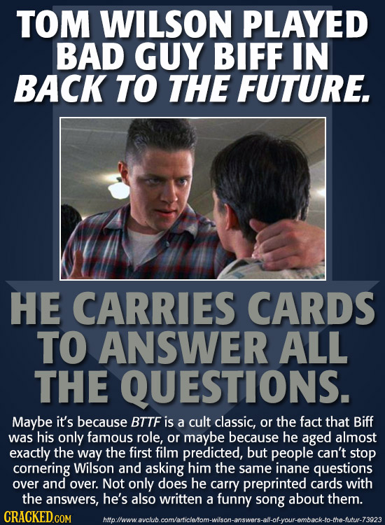 TOM WILSON PLAYED BAD GUY BIFF IN BACK TO THE FUTURE. HE CARRIES CARDS TO ANSWER ALL THE QUESTIONS. Maybe it's because BTTF is a cult classic, or the 