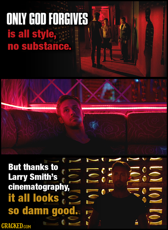 ONLY GOD FORGIVES is all style, no substance. But thanks to LOL Larry Smith's cinematography, it all looks So damn good. CRACKED