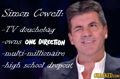 Simon Cowell: -I' douchebag -owus ONE DIRECTON -multi-millionaire -high school dropout