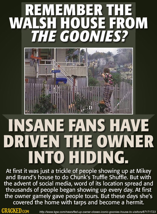 REMEMBER THE WALSH HOUSE FROM THE GOONIES? INSANE FANS HAVE DRIVEN THE OWNER INTO HIDING. At first it was just a trickle of people showing up at Mikey