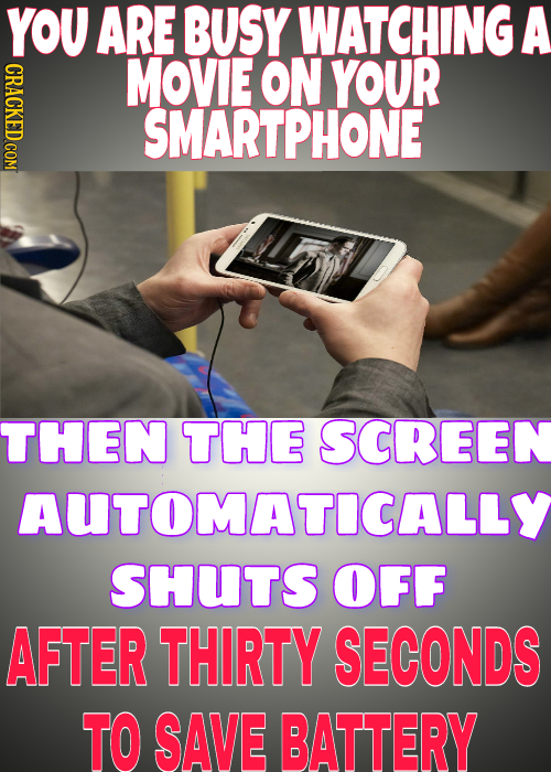 YOU ARE BUSy WATCHING A CRACKED COM MOVIE ON YOUR SMARTPHONE THEN THE SCREEN AUTOMATICALLY SHUTS OFF AFTER THIRTY SECONDS TO SAVE BATTERY