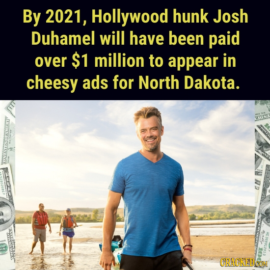By 2021, Hollywood hunk Josh Duhamel will have been paid over $1 million to appear in cheesy ads for North Dakota. ASAOASRALSZSR USR W CRACKED CON