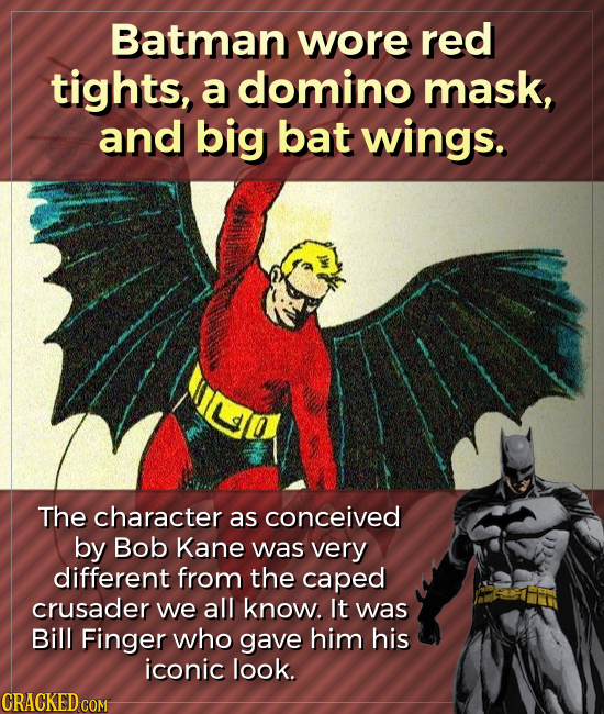 Batman wore red tights, a domino mask, and big bat wings. The character as conceived by Bob Kane was very different from the caped crusader we all kno