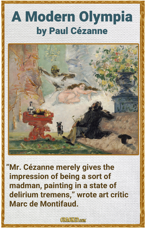 A Modern Olympia by Paul Cezanne Mr. Cezanne merely gives the impression of being a sort of madman, painting in a state of delirium tremens, wrote a