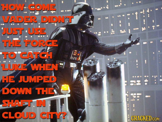 HOW COME VADER DIDN'T 'JUST USE THE FORCE TOCATCCH LUKE WHEN HE JUMPED a DOWN THE SHAFT. IN CLOUD CITY?