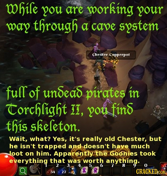 While you are working your way through a cave system chester Copperpot full of undead pirates in Torchlight L, you find this skeleton. Wait, what? Yes
